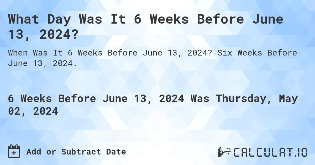 What is 6 Weeks Before June 13, 2024?. Six Weeks Before June 13, 2024.