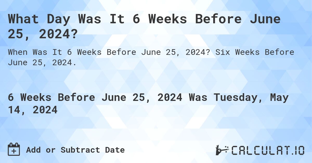 What is 6 Weeks Before June 25, 2024?. Six Weeks Before June 25, 2024.