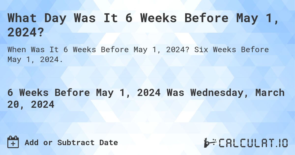 What Day Was It 6 Weeks Before May 1, 2024?. Six Weeks Before May 1, 2024.