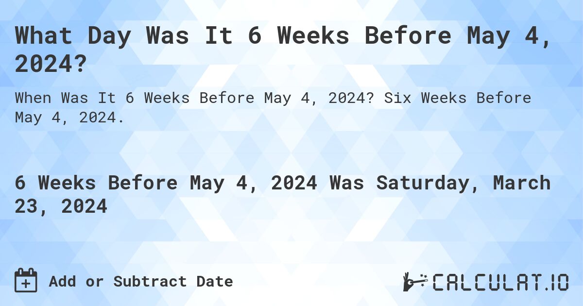 What Day Was It 6 Weeks Before May 4, 2024?. Six Weeks Before May 4, 2024.