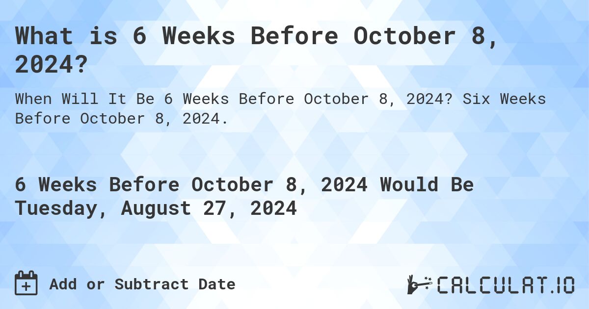What is 6 Weeks Before October 8, 2024?. Six Weeks Before October 8, 2024.