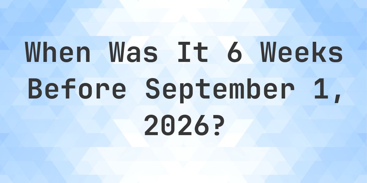 What Day Was It 6 Weeks Before September 1, 2026? - Calculatio