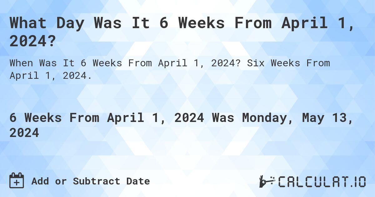What is 6 Weeks From April 1, 2024?. Six Weeks From April 1, 2024.