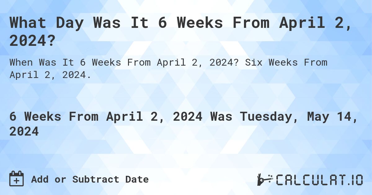 What is 6 Weeks From April 2, 2024?. Six Weeks From April 2, 2024.