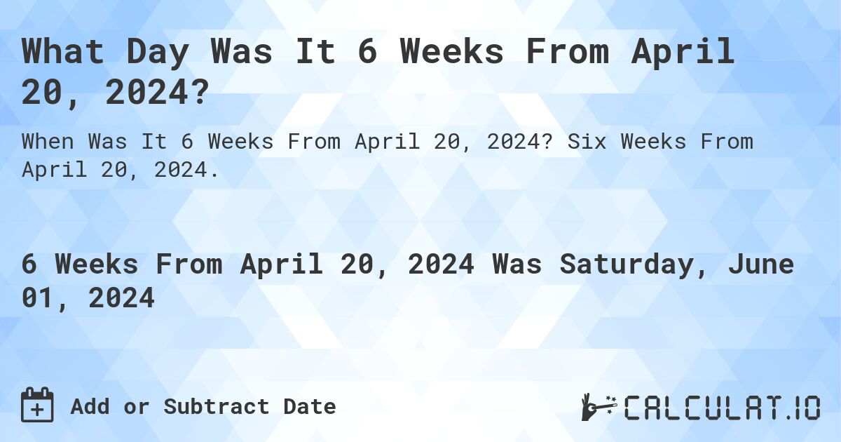 What is 6 Weeks From April 20, 2024?. Six Weeks From April 20, 2024.