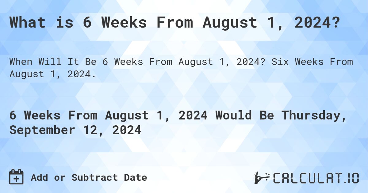 What is 6 Weeks From August 1, 2024?. Six Weeks From August 1, 2024.