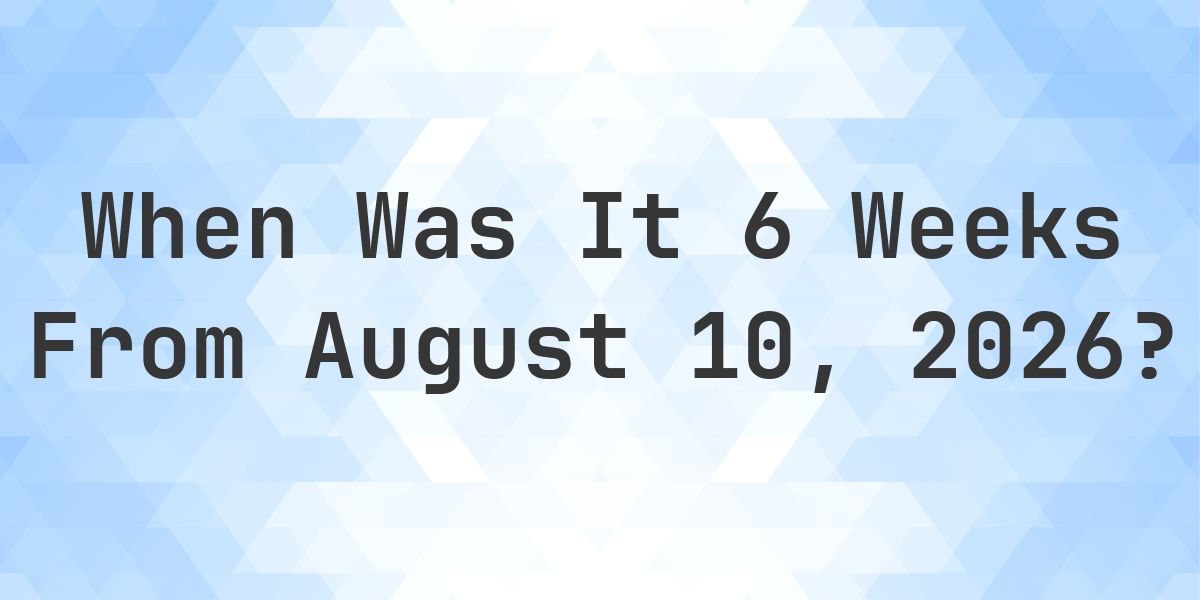 What is 6 Weeks From August 10, 2026? - Calculatio