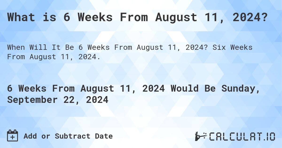 What is 6 Weeks From August 11, 2024?. Six Weeks From August 11, 2024.