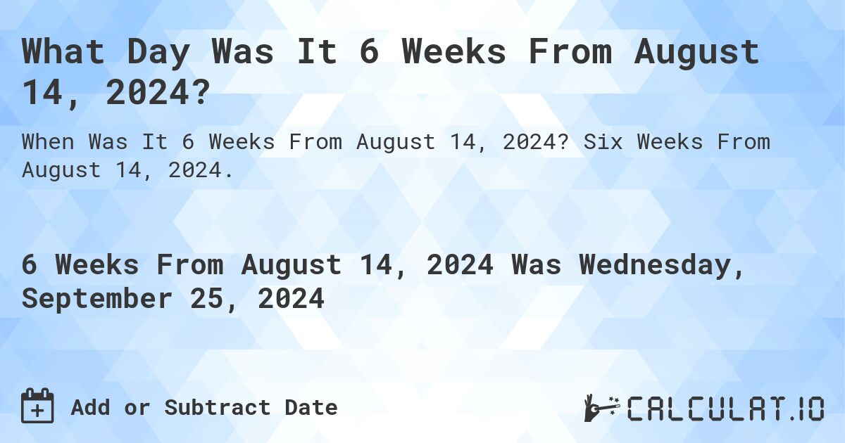 What is 6 Weeks From August 14, 2024?. Six Weeks From August 14, 2024.