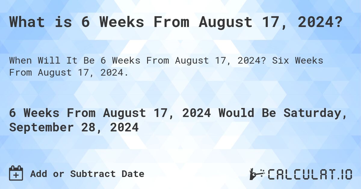 What is 6 Weeks From August 17, 2024?. Six Weeks From August 17, 2024.