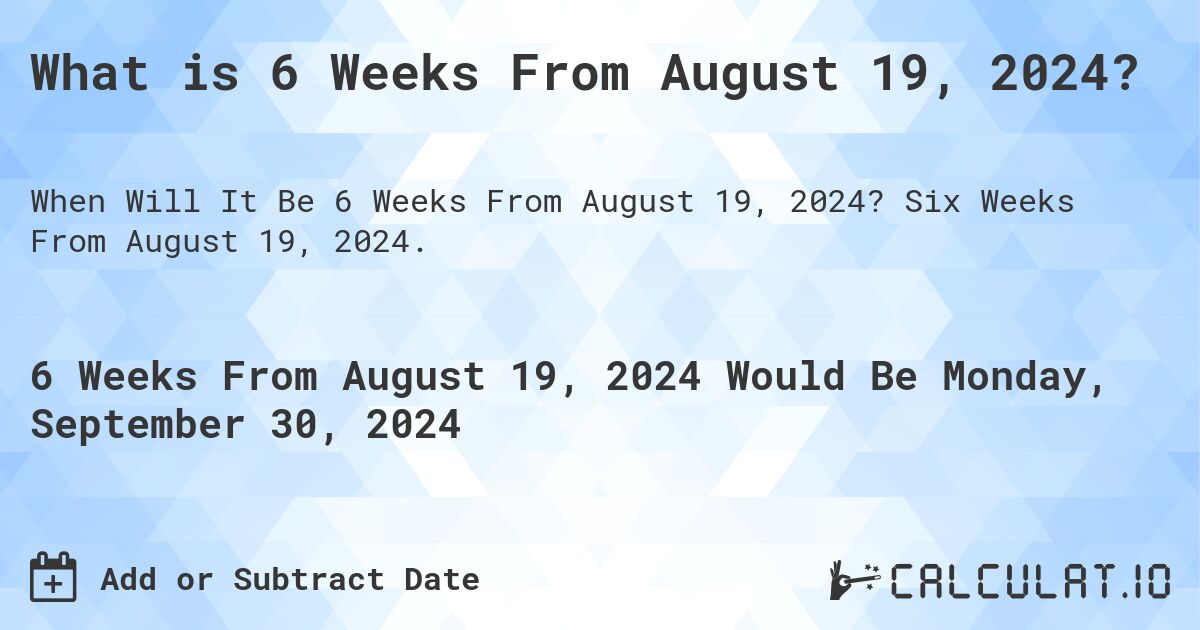 What is 6 Weeks From August 19, 2024?. Six Weeks From August 19, 2024.