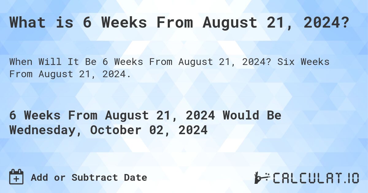 What is 6 Weeks From August 21, 2024?. Six Weeks From August 21, 2024.