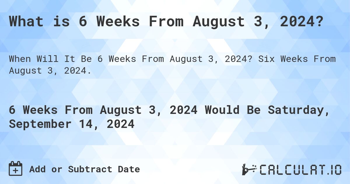 What is 6 Weeks From August 3, 2024?. Six Weeks From August 3, 2024.