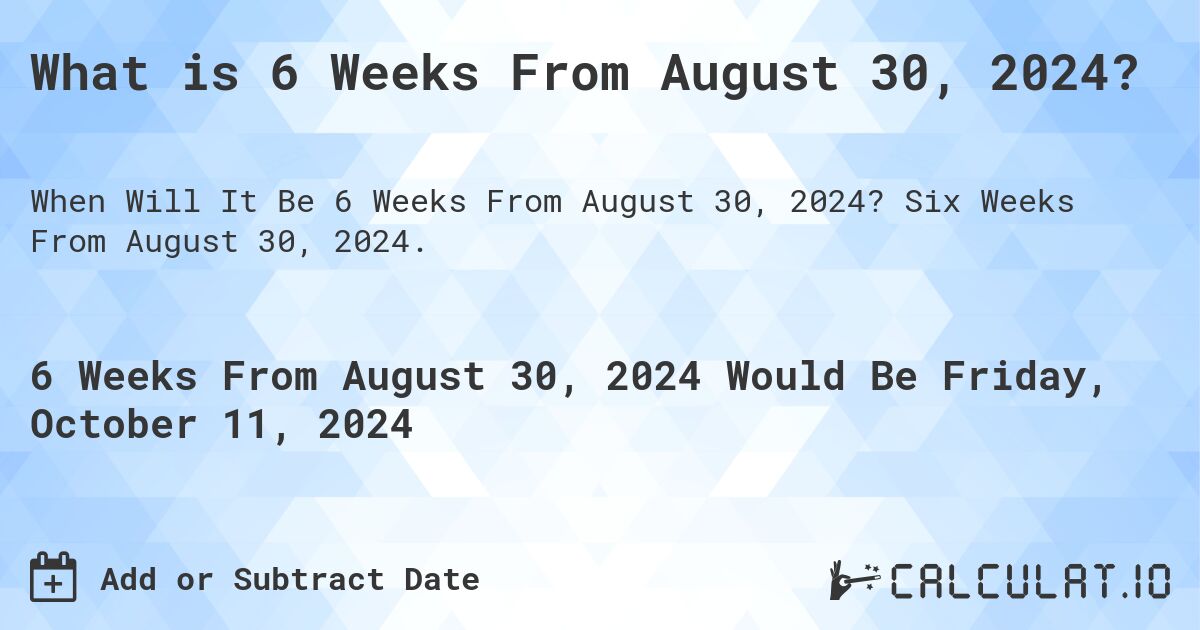 What is 6 Weeks From August 30, 2024?. Six Weeks From August 30, 2024.