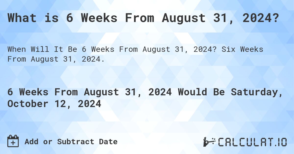 What is 6 Weeks From August 31, 2024?. Six Weeks From August 31, 2024.