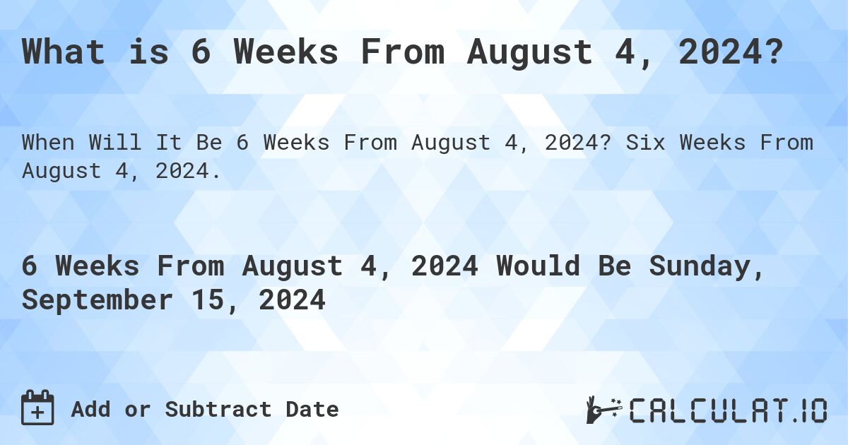 What is 6 Weeks From August 4, 2024?. Six Weeks From August 4, 2024.