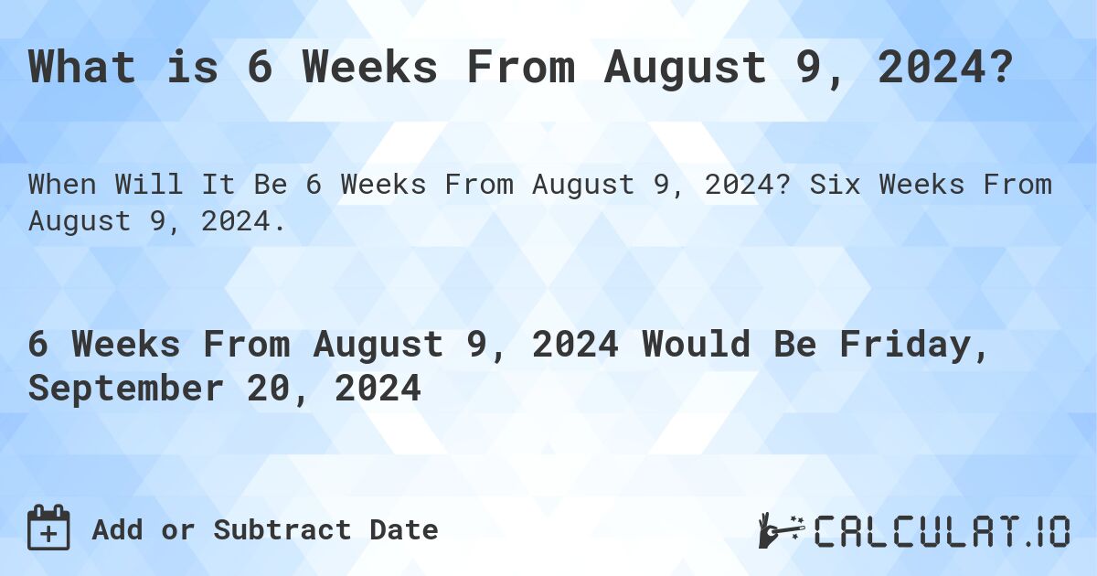 What is 6 Weeks From August 9, 2024?. Six Weeks From August 9, 2024.