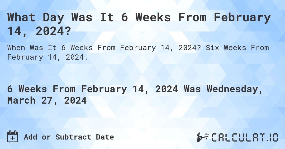 What Day Was It 6 Weeks From February 14, 2024?. Six Weeks From February 14, 2024.