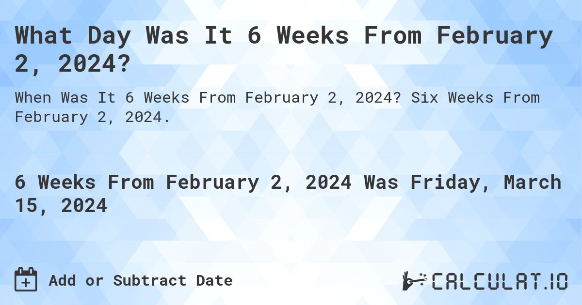What Day Was It 6 Weeks From February 2, 2024?. Six Weeks From February 2, 2024.