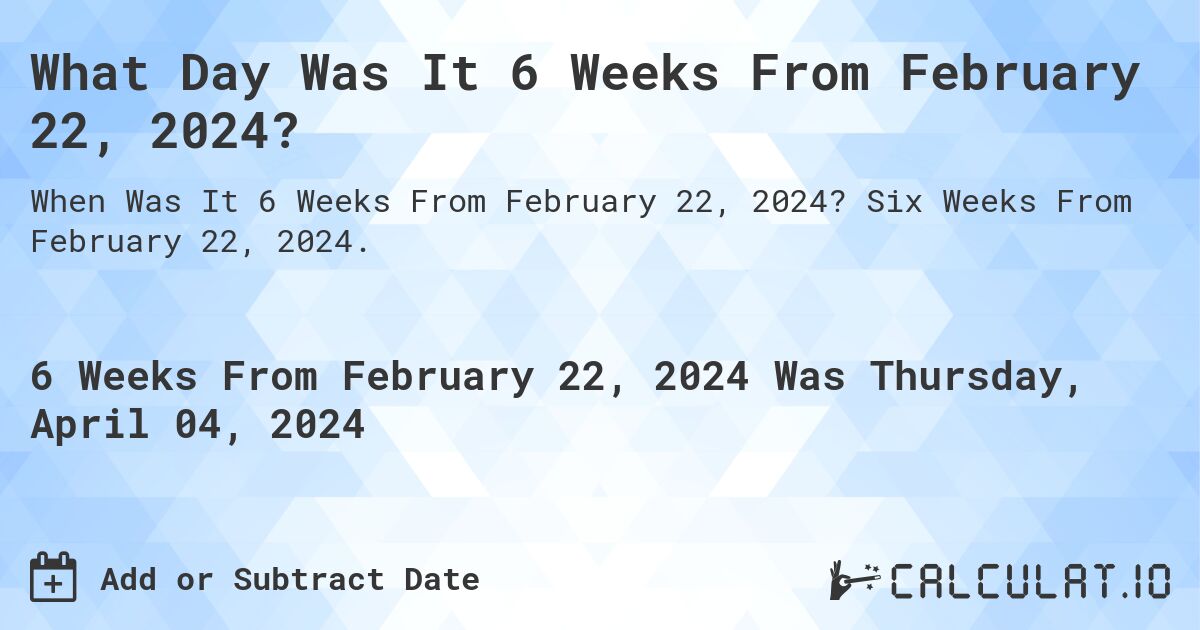What Day Was It 6 Weeks From February 22, 2024?. Six Weeks From February 22, 2024.