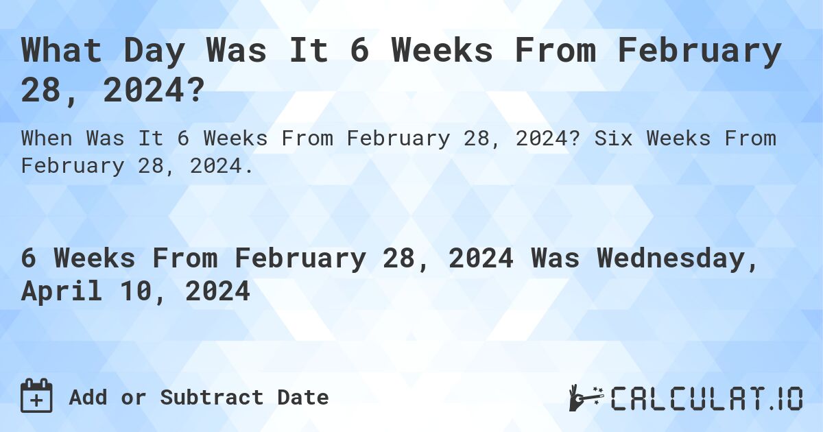 What Day Was It 6 Weeks From February 28, 2024?. Six Weeks From February 28, 2024.