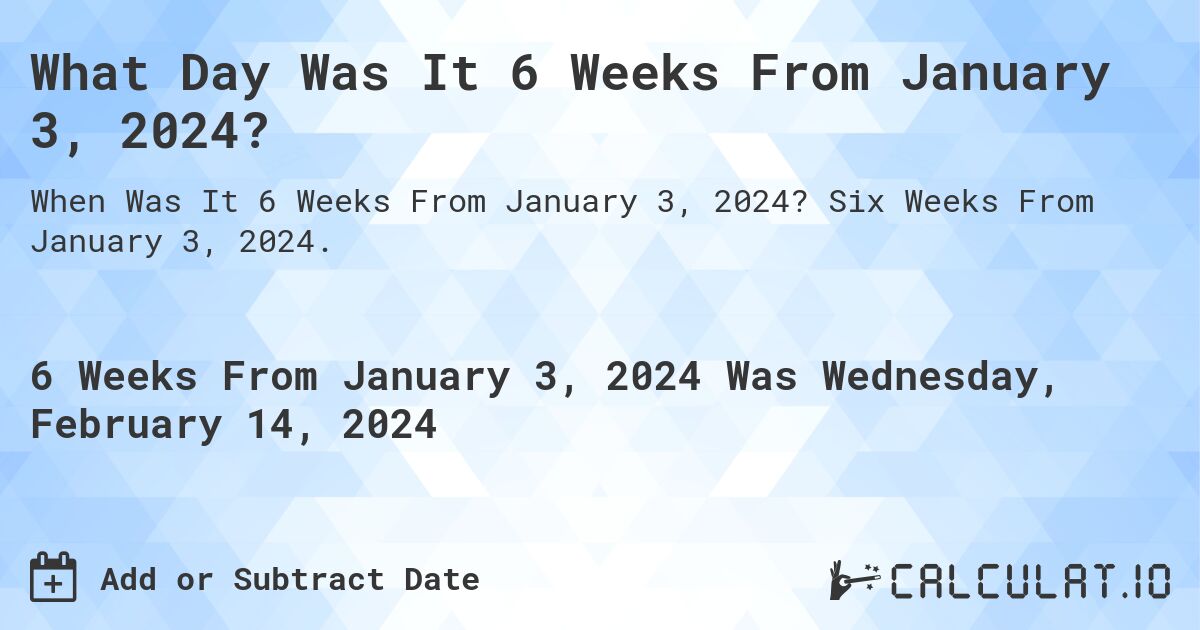 What Day Was It 6 Weeks From January 3, 2024?. Six Weeks From January 3, 2024.