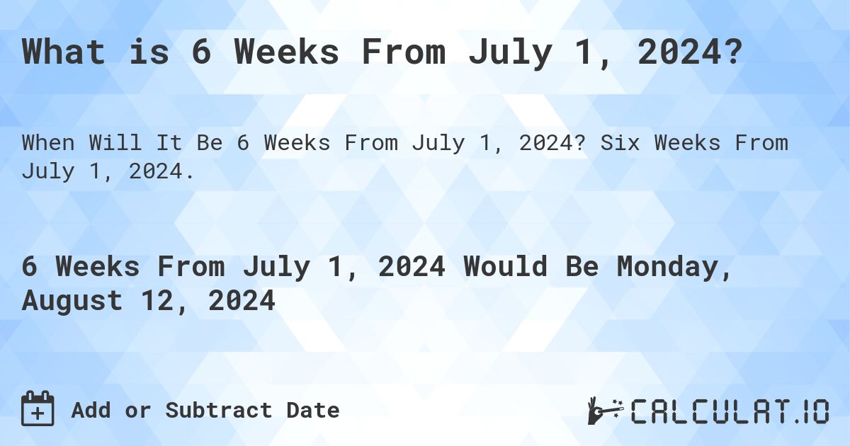 What is 6 Weeks From July 1, 2024?. Six Weeks From July 1, 2024.