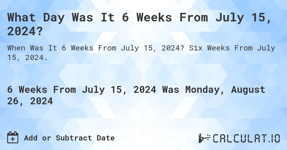 What Day Was It 6 Weeks From July 15, 2024?. Six Weeks From July 15, 2024.