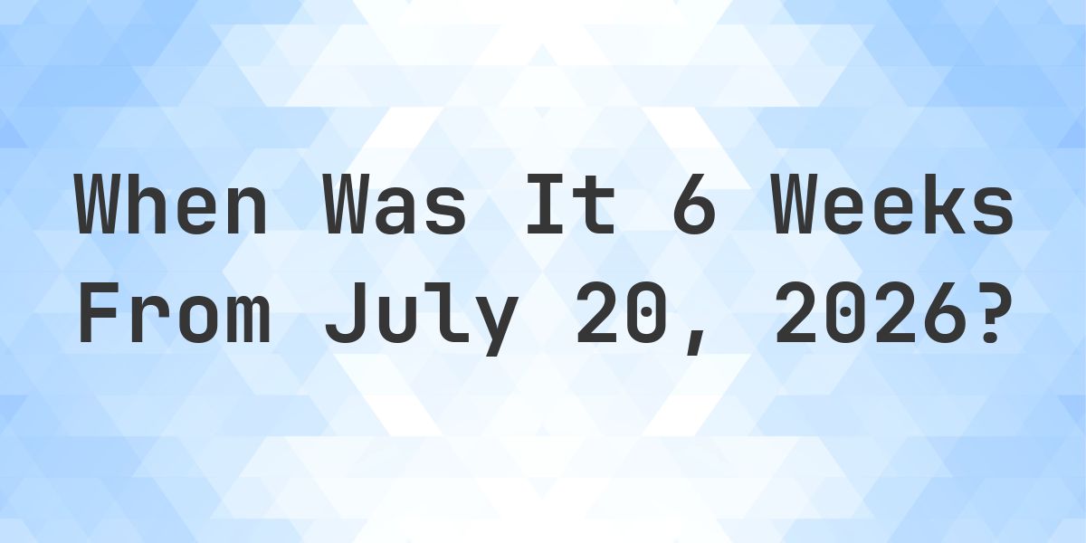 What is 6 Weeks From July 20, 2026? - Calculatio