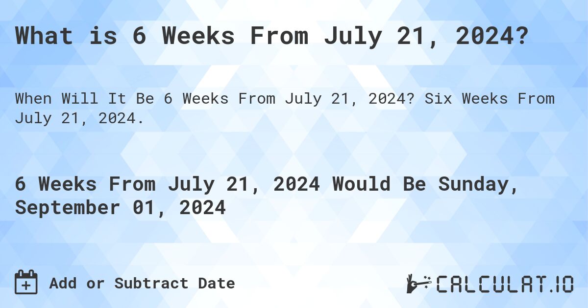 What is 6 Weeks From July 21, 2024?. Six Weeks From July 21, 2024.