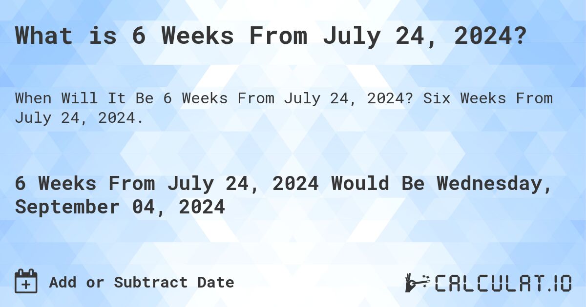 What is 6 Weeks From July 24, 2024?. Six Weeks From July 24, 2024.