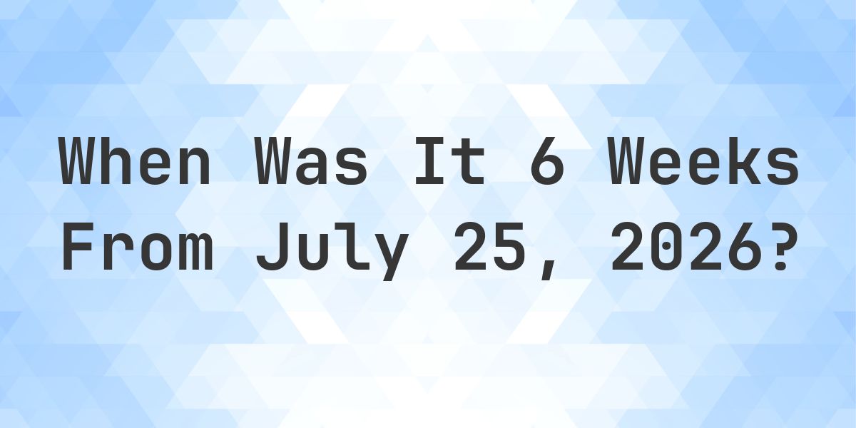 What is 6 Weeks From July 25, 2026? - Calculatio