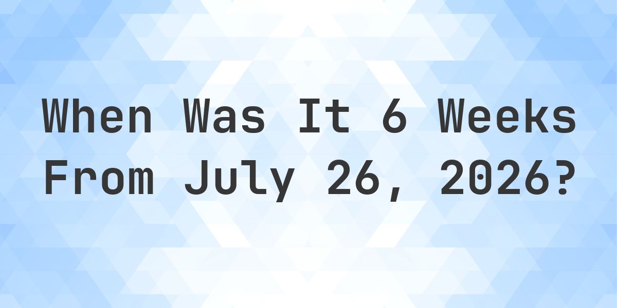 What is 6 Weeks From July 26, 2026? - Calculatio