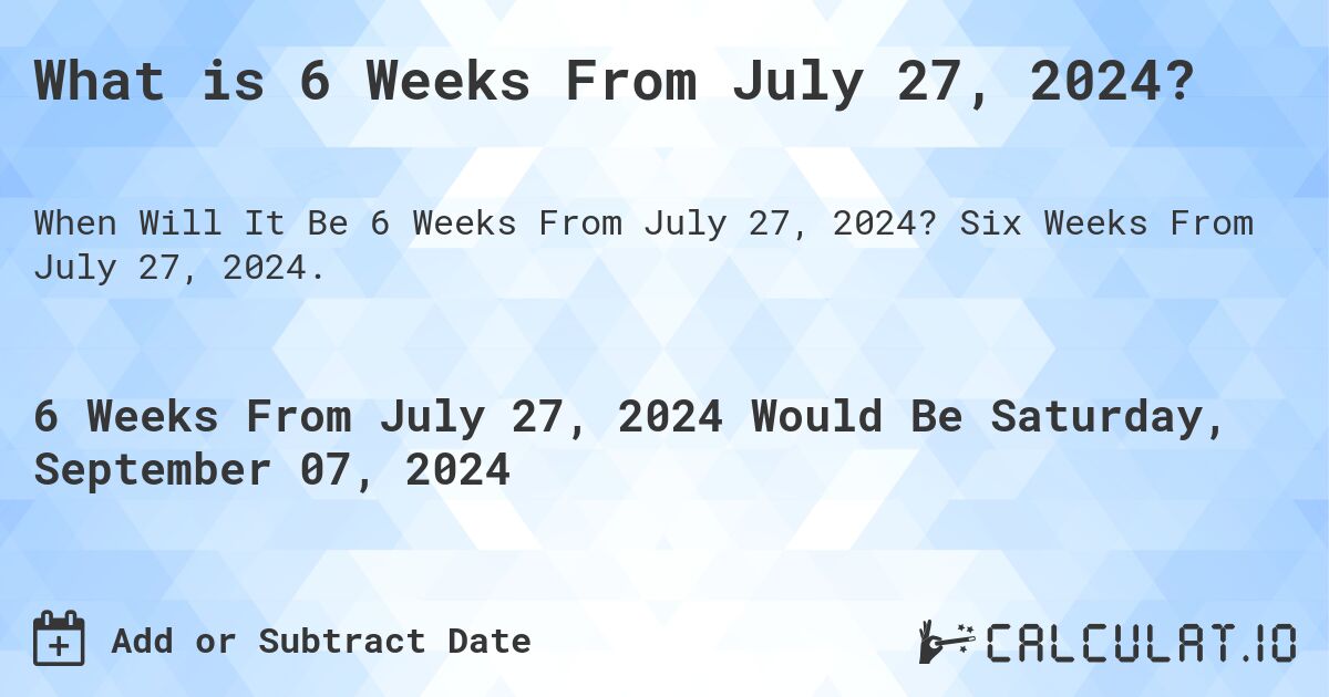 What is 6 Weeks From July 27, 2024?. Six Weeks From July 27, 2024.