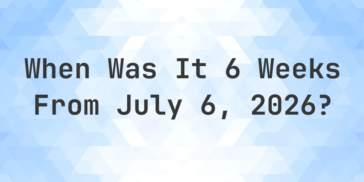 What is 6 Weeks From July 6, 2026? - Calculatio
