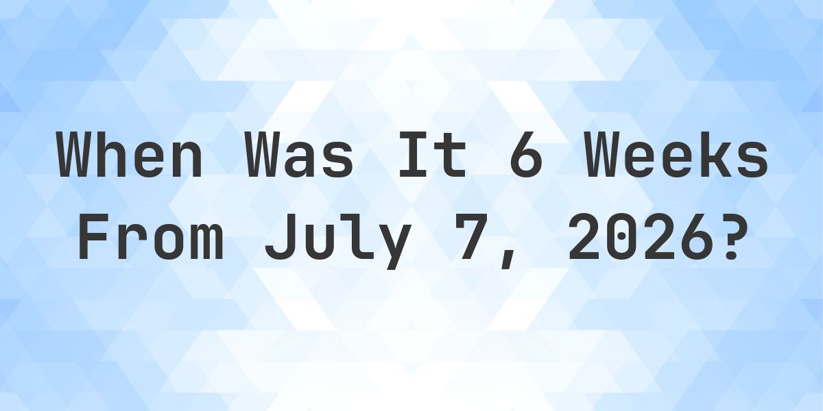 What is 6 Weeks From July 7, 2026? - Calculatio