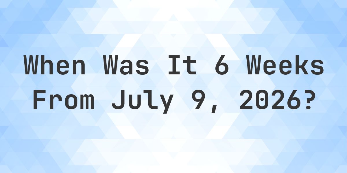 What is 6 Weeks From July 9, 2026? - Calculatio