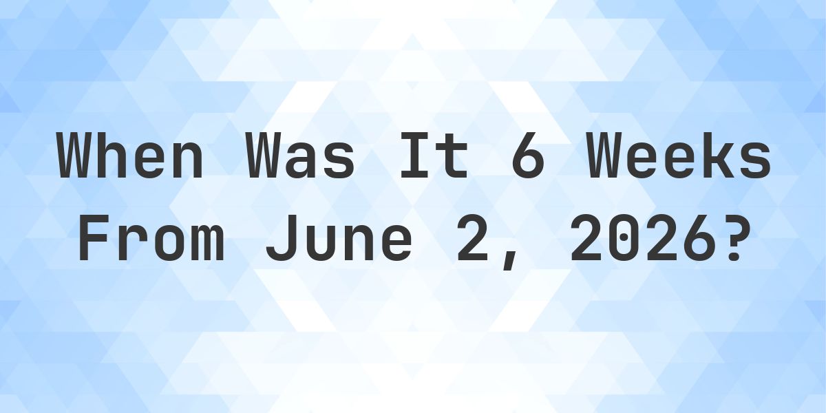What Day Was It 6 Weeks From June 2, 2026? - Calculatio