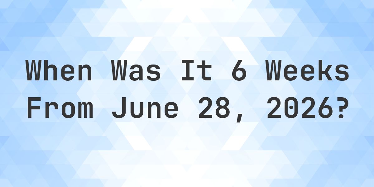 What is 6 Weeks From June 28, 2026? - Calculatio