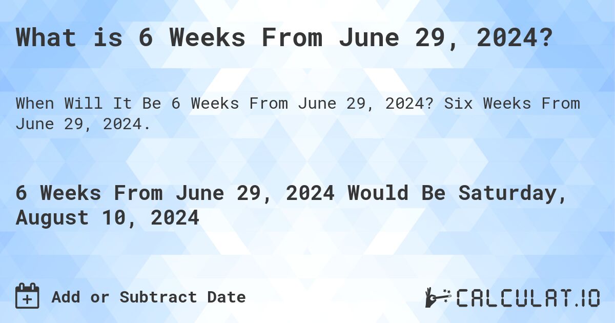 What is 6 Weeks From June 29, 2024?. Six Weeks From June 29, 2024.