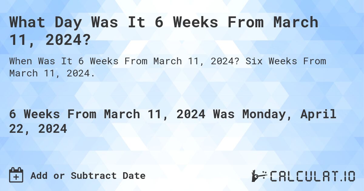 What Day Was It 6 Weeks From March 11, 2024?. Six Weeks From March 11, 2024.