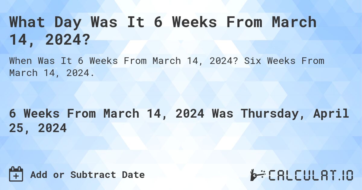 What Day Was It 6 Weeks From March 14, 2024?. Six Weeks From March 14, 2024.