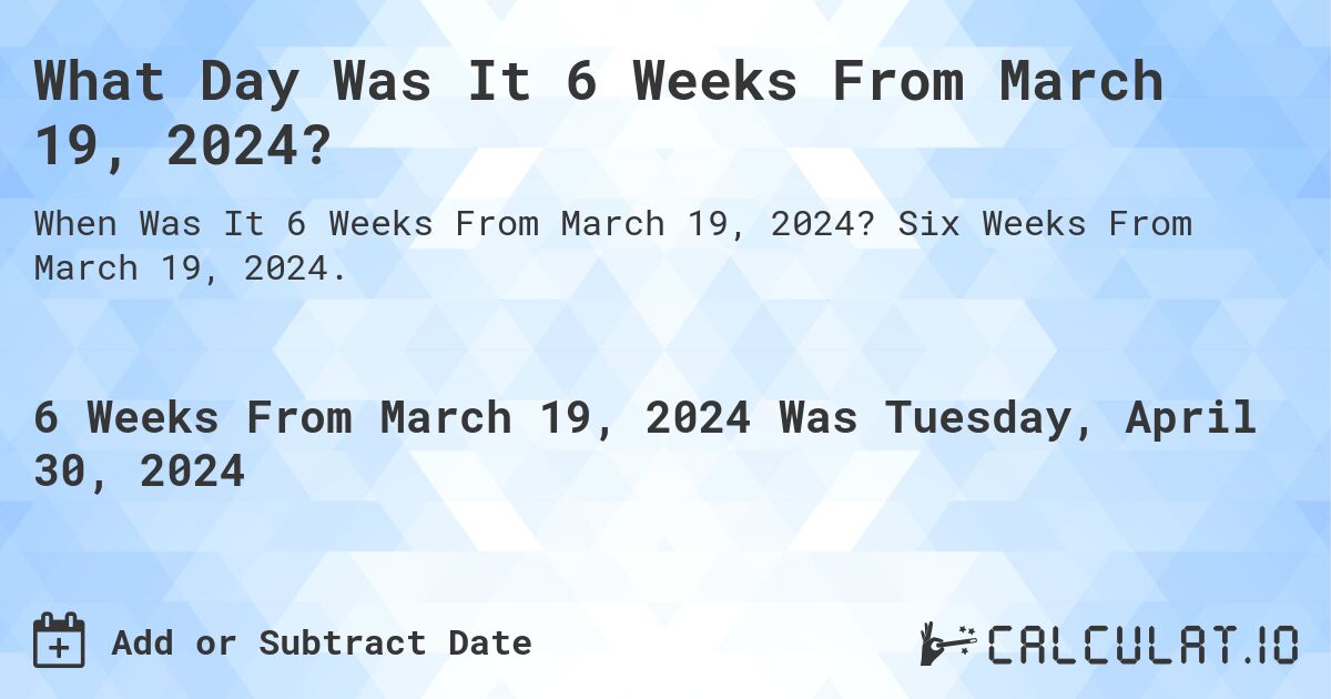 What is 6 Weeks From March 19, 2024?. Six Weeks From March 19, 2024.
