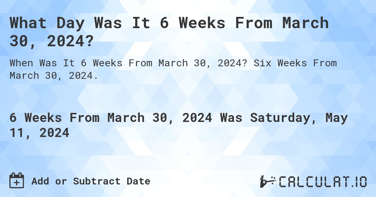 What is 6 Weeks From March 30, 2024?. Six Weeks From March 30, 2024.