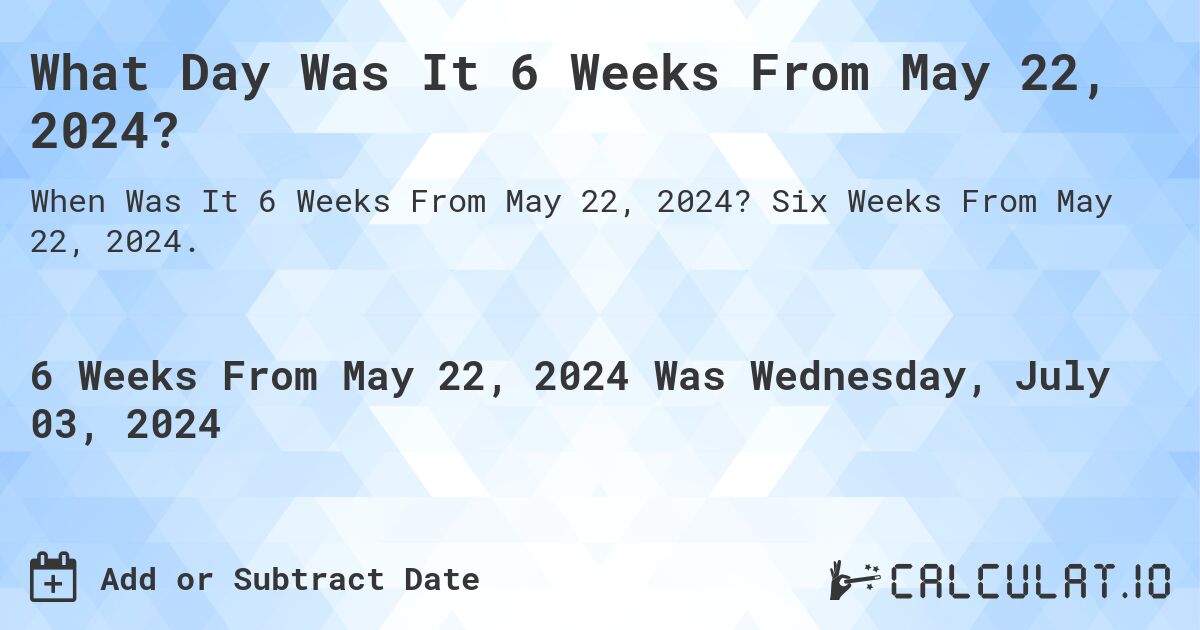 What is 6 Weeks From May 22, 2024? Calculatio