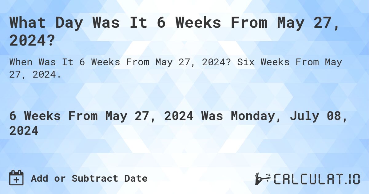 What Day Was It 6 Weeks From May 27, 2024?. Six Weeks From May 27, 2024.