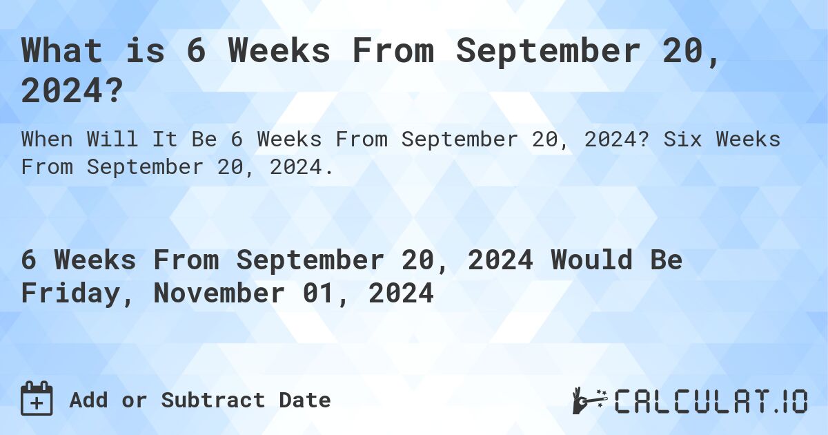 What is 6 Weeks From September 20, 2024?. Six Weeks From September 20, 2024.
