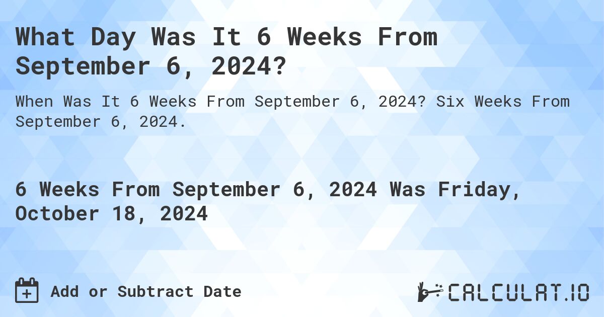 What Day Was It 6 Weeks From September 6, 2024?. Six Weeks From September 6, 2024.