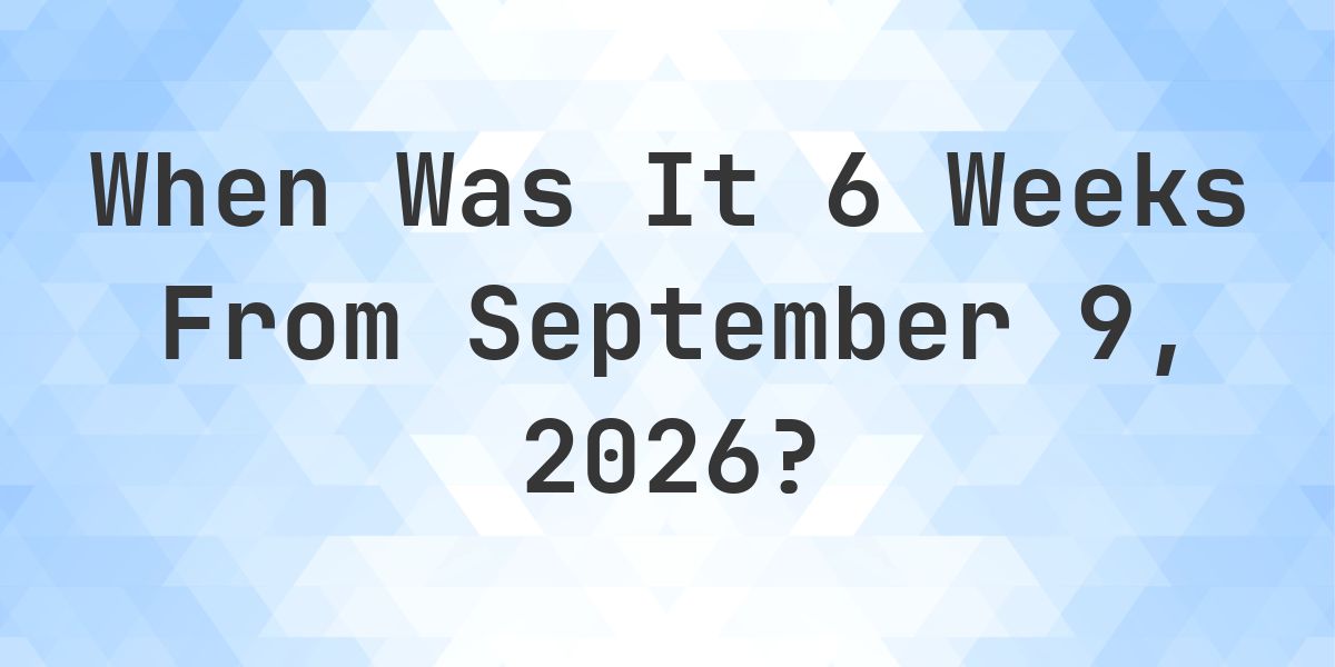 What Day Was It 6 Weeks From September 9, 2025? - Calculatio