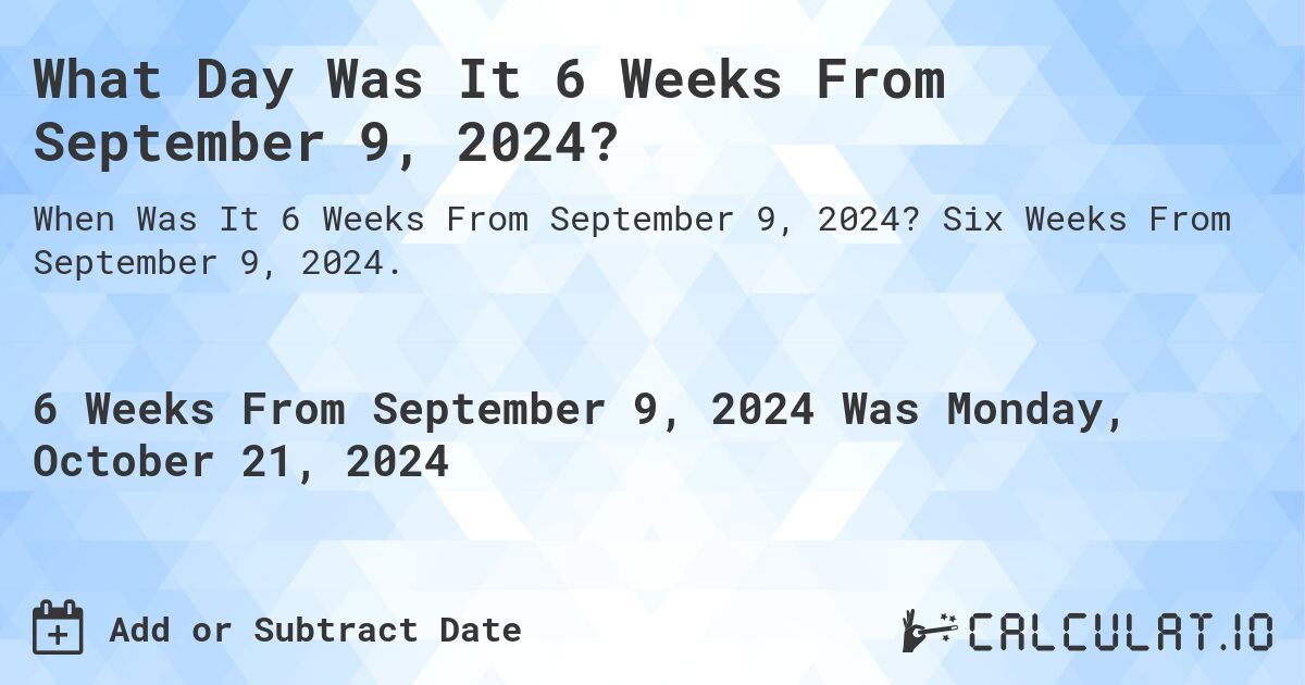 What is 6 Weeks From September 9, 2024?. Six Weeks From September 9, 2024.